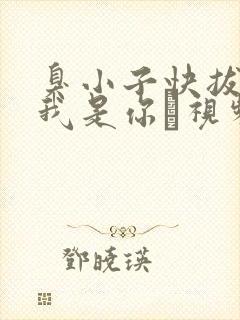 臭小子快拔出来我是你嫲视频