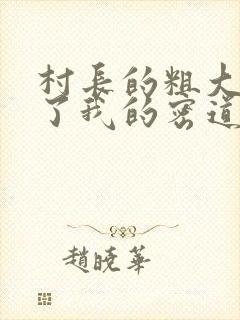 村长的粗大挺进了我的密道