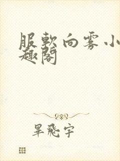 服软向雾小说笔趣阁