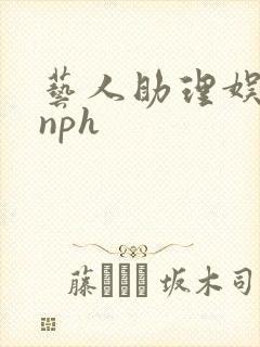 艺人助理娱乐圈nph