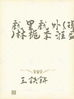 戏里戏外(现场)林栀季淮盛笔趣阁