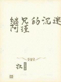 继兄的沉迷by阿瑾