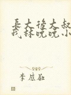 长大后大叔狂宠我林晚晚小说