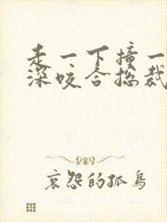 走一下撞一下深深咬合总裁