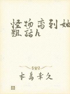 怪物脔到她哭h粗话h