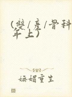 (双/产/骨科年上)