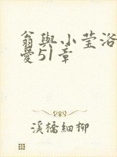 翁与小莹浴室欢爱51章