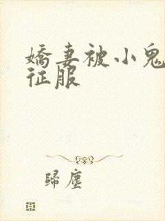 娇妻被小鬼巨茎征服