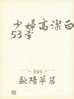 少妇高洁白义第53章