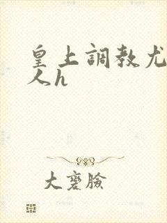 皇上调教尤物美人h