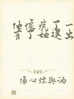 他像疯了一样占有了她退出