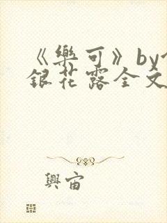《乐可》by金银花露全文免费阅读