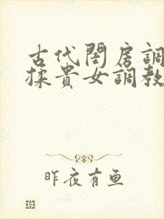 古代闺房调教h揉贵女调教记