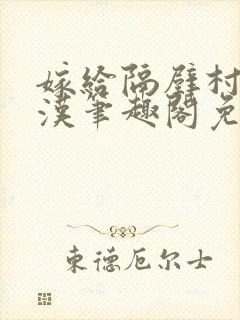 嫁给隔壁村的糙汉笔趣阁免费阅读