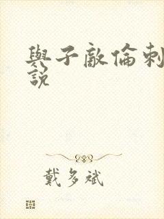 与子敌伦刺激小说