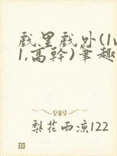 戏里戏外(1v1,高干)笔趣阁