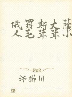 俄罗斯大荫蒂女人毛茸茸小说