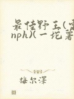 最佳野王(电竞nph)(一坨薯饼)