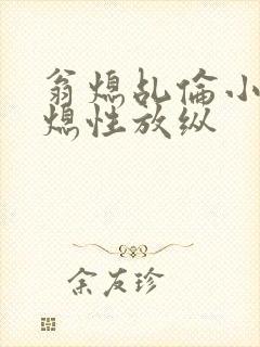 翁熄乩伦小说翁熄性放纵