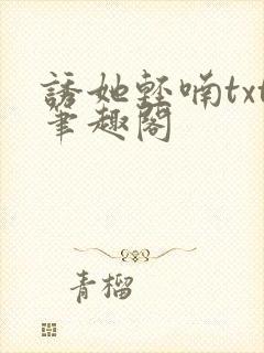 诱她轻喃txt笔趣阁
