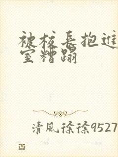 被校长抱进办公室糟蹋