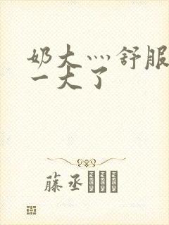 奶大灬舒服灬太一大了