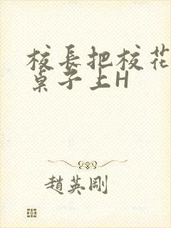 校长把校花放到桌子上H