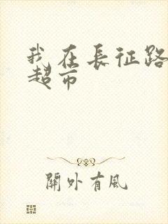 我在长征路上开超市