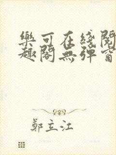 乐可在线阅读笔趣阁无弹窗