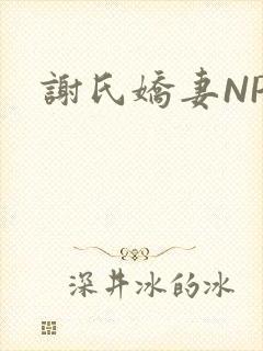 谢氏娇妻NPH