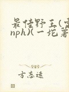 最佳野王(电竞nph)(一坨薯饼)_