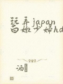 玩弄japan白嫩少妇hd小说