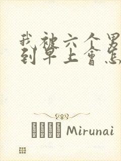 我被六个男人躁到早上会怎么样