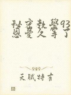 秘密教学93话恩爱久等了免费阅读