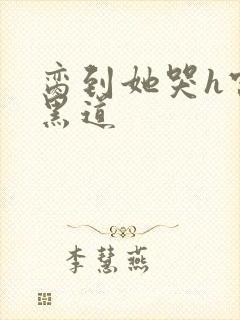 脔到她哭h宫交黑道