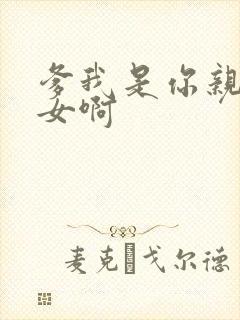 爹我是你亲生闺女啊