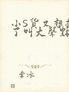 小S货又想挨C了叫大声点小