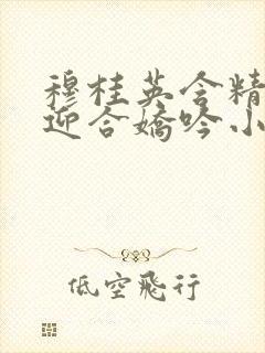 穆桂英含精肉臀迎合娇吟小说