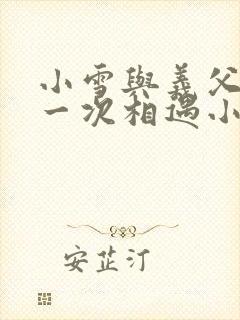 小雪与义父的第一次相遇小说