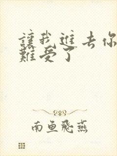 让我进去你就不难受了