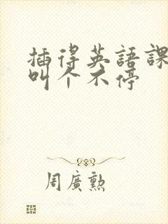 插得英语课代表叫个不停