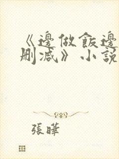 《边做饭边躁无删减》小说