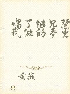 喝了继兄开的药我做的梦更精彩了