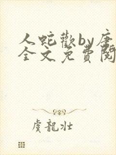 人蛇欢by唐棠全文免费阅读