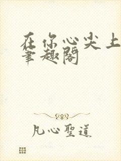 在你心尖上起舞笔趣阁