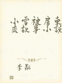 小雪被房东的好爽故事小说