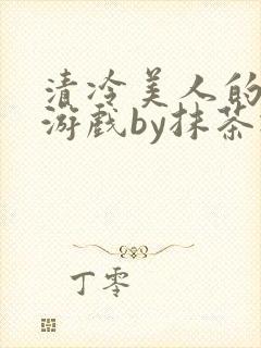 清冷美人的神奇游戏by抹茶冰