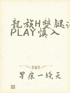 龙族H双腿涨灌PLAY慎入