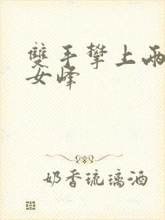 双手攀上两团少女峰