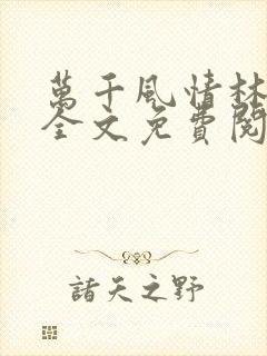 万千风情林小涛全文免费阅读